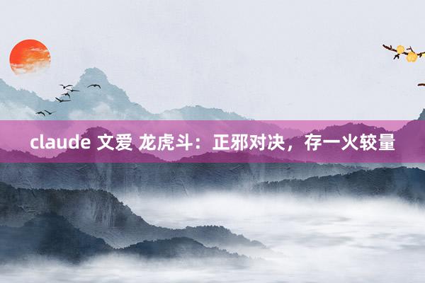 claude 文爱 龙虎斗：正邪对决，存一火较量