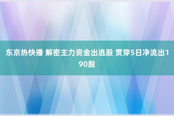 东京热快播 解密主力资金出逃股 贯穿5日净流出190股