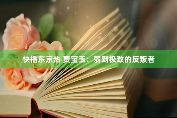 快播东京热 贾宝玉：弱到极致的反叛者
