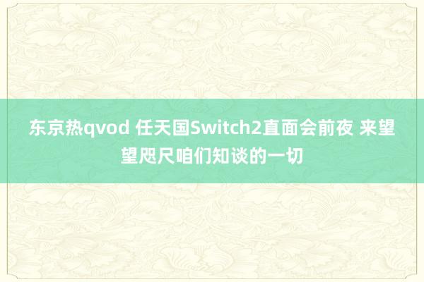 东京热qvod 任天国Switch2直面会前夜 来望望咫尺咱们知谈的一切