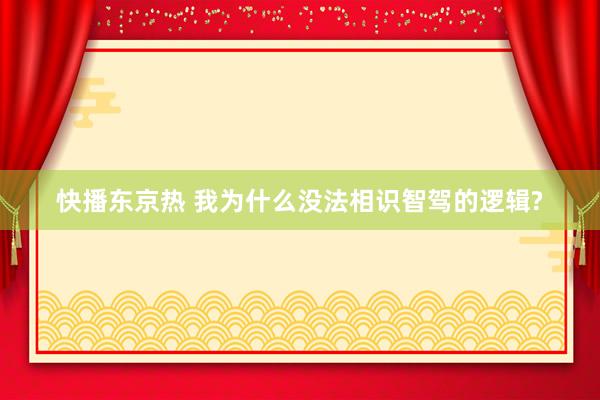 快播东京热 我为什么没法相识智驾的逻辑?